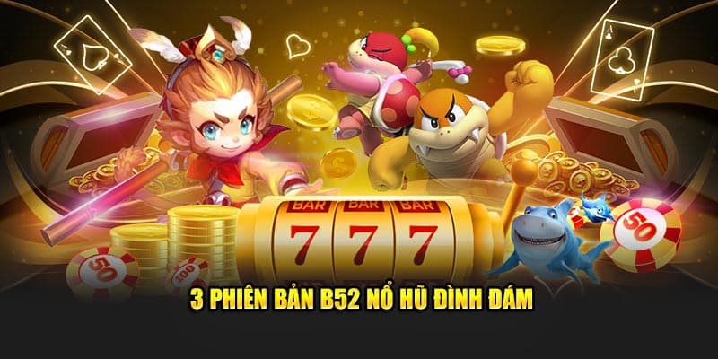 3 phiên bản B52 nổ hũ đình đám