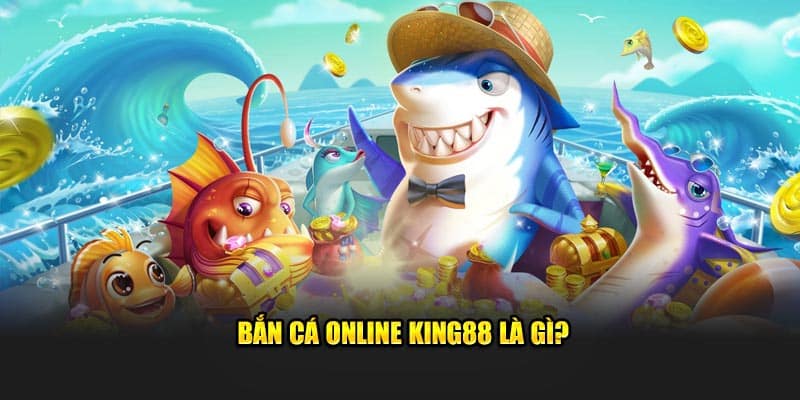 Bắn cá online KING88 là gì?