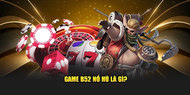 Game B52 nổ hũ là gì?