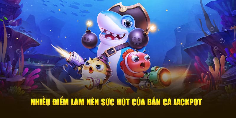Nhiều điểm làm nên sức hút của Bắn Cá Jackpot