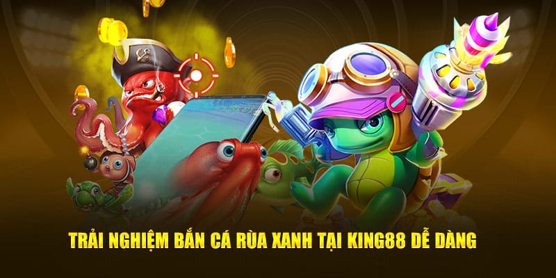 Trải nghiệm Bắn Cá Rùa Xanh tại KING88 dễ dàng