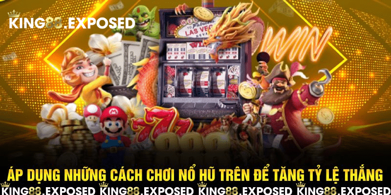 Áp dụng những cách chơi nổ hũ trên để tăng tỷ lệ thắng